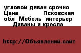 угловой диван срочно › Цена ­ 20 000 - Псковская обл. Мебель, интерьер » Диваны и кресла   